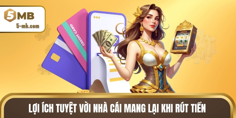 Lợi ích tuyệt vời nhà cái mang lại khi rút tiền
