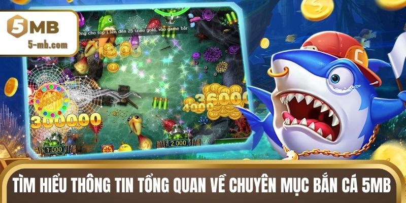 Tìm hiểu thông tin tổng quan về chuyên mục bắn cá 5MB