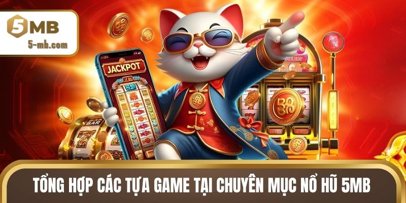 Tổng hợp các tựa game hấp dẫn tại chuyên mục nổ hũ 5MB