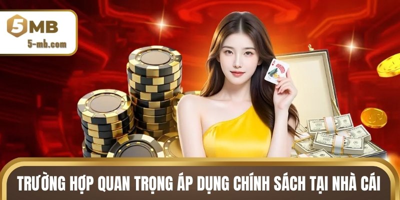 Trường hợp quan trọng áp dụng chính sách tại nhà cái