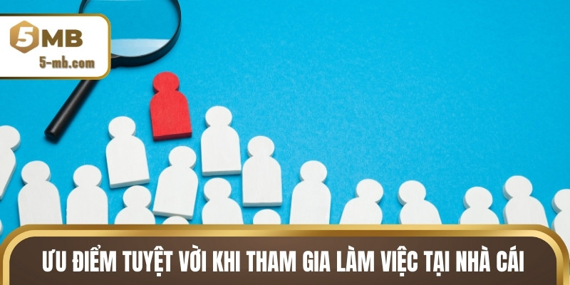 Ưu điểm tuyệt vời khi tham gia làm việc tại nhà cái